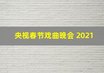 央视春节戏曲晚会 2021